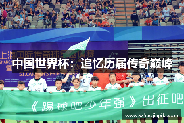中国世界杯：追忆历届传奇巅峰