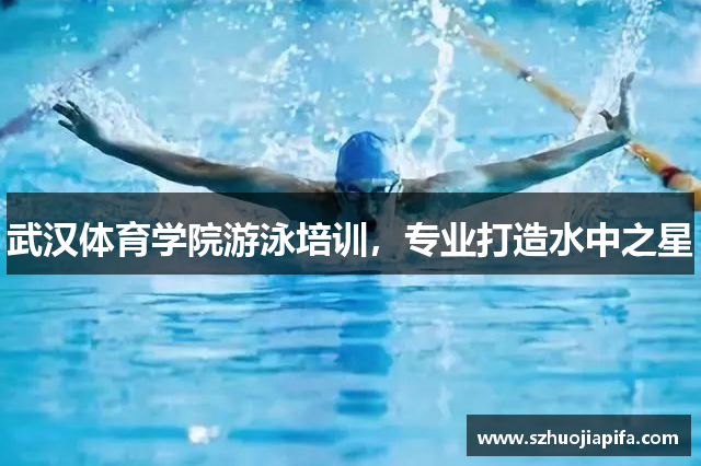 武汉体育学院游泳培训，专业打造水中之星